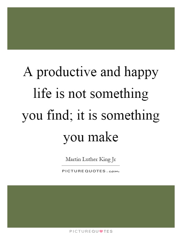 A productive and happy life is not something you find; it is something you make Picture Quote #1
