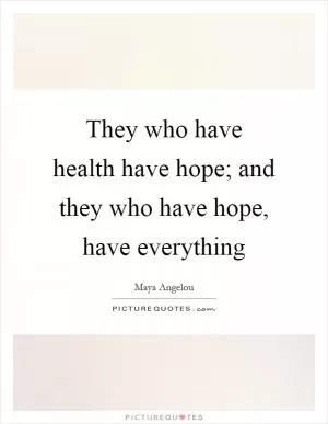They who have health have hope; and they who have hope, have everything Picture Quote #1