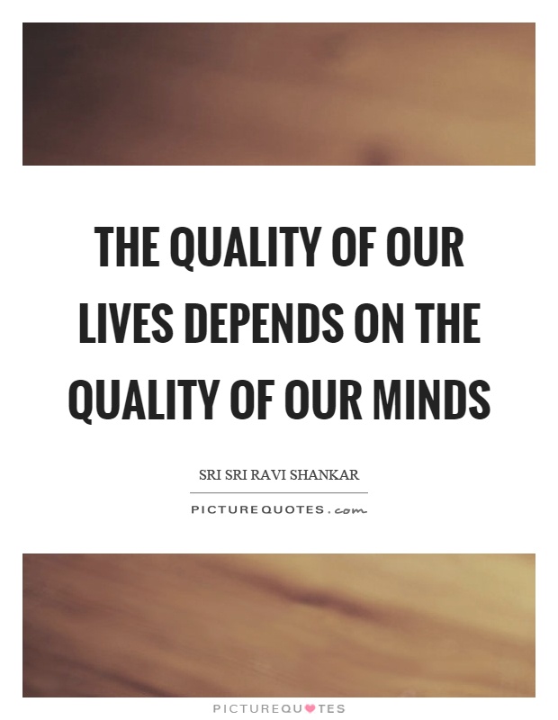 The quality of our lives depends on the quality of our minds Picture Quote #1