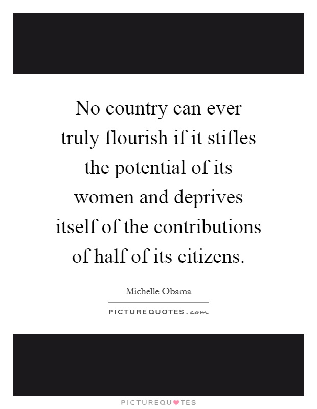 No country can ever truly flourish if it stifles the potential of its women and deprives itself of the contributions of half of its citizens Picture Quote #1