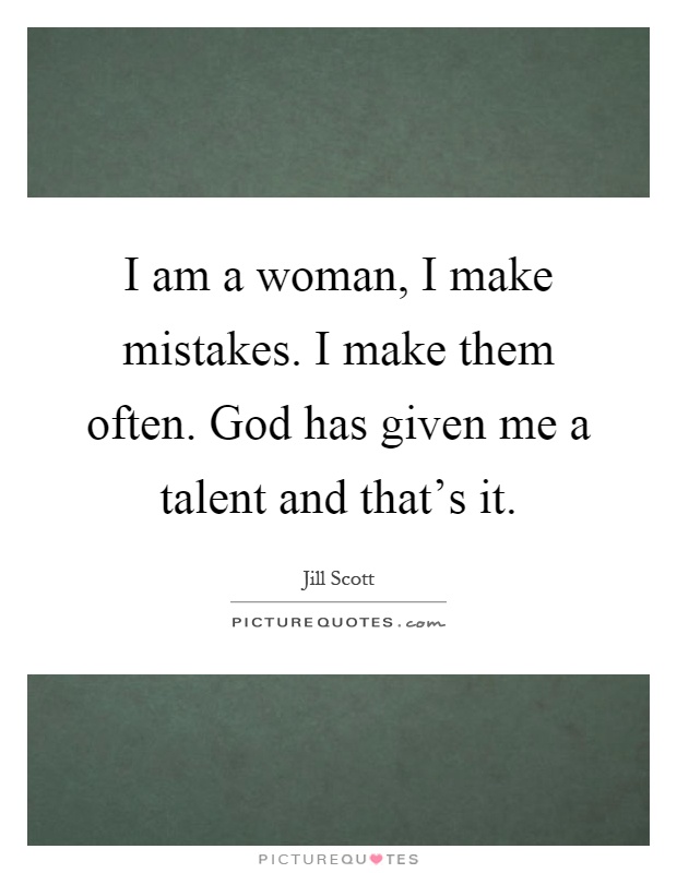 I am a woman, I make mistakes. I make them often. God has given me a talent and that's it Picture Quote #1