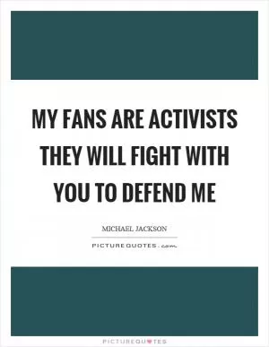My fans are activists they will fight with you to defend me Picture Quote #1