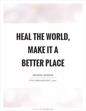 Heal the world, make it a better place Picture Quote #1