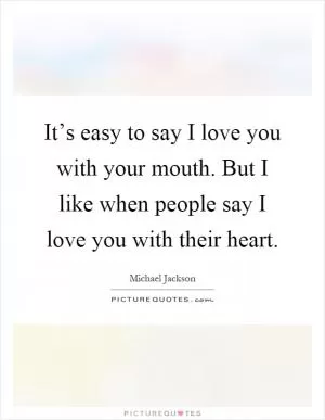It’s easy to say I love you with your mouth. But I like when people say I love you with their heart Picture Quote #1