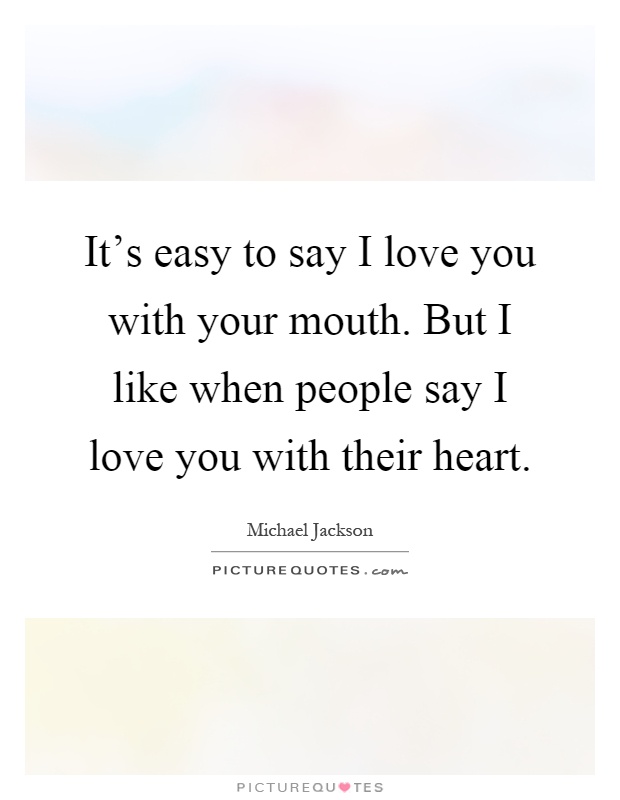 It's easy to say I love you with your mouth. But I like when people say I love you with their heart Picture Quote #1
