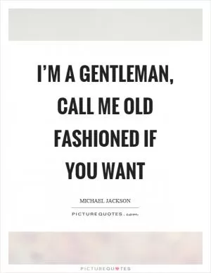 I’m a gentleman, call me old fashioned if you want Picture Quote #1