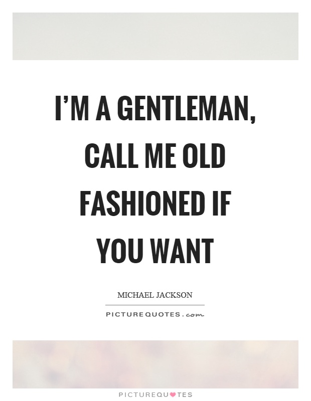 I'm a gentleman, call me old fashioned if you want Picture Quote #1