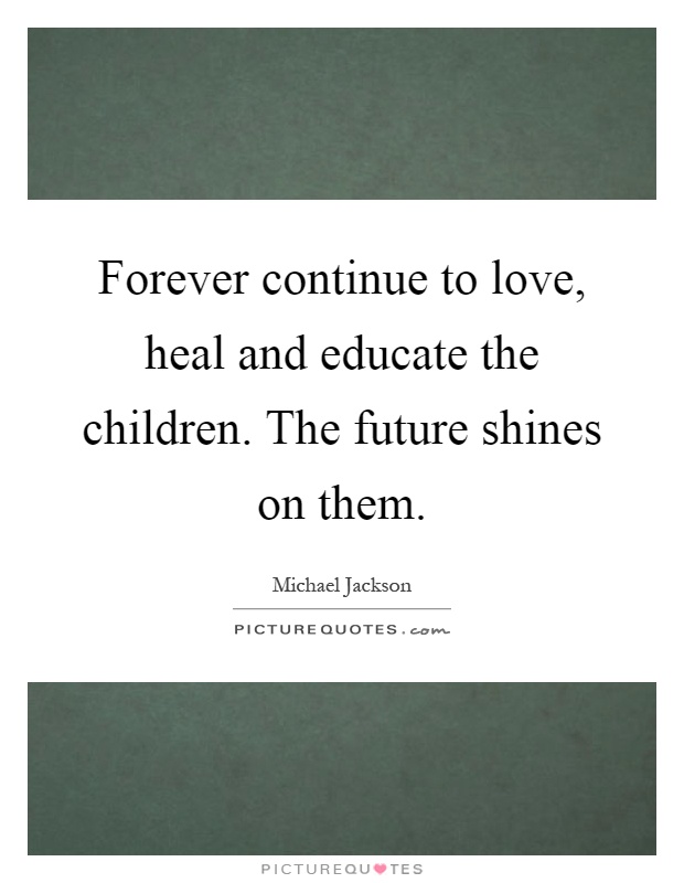 Forever continue to love, heal and educate the children. The future shines on them Picture Quote #1