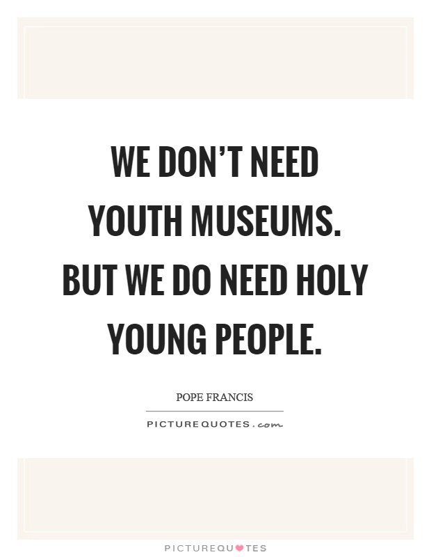 We don't need youth museums. But we do need holy young people Picture Quote #1