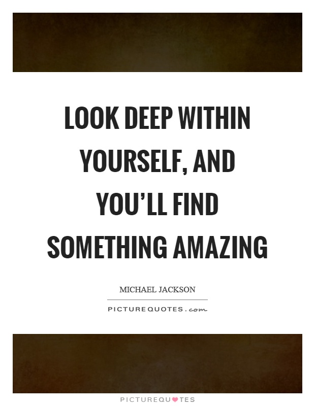 Look deep within yourself, and you'll find something amazing Picture Quote #1