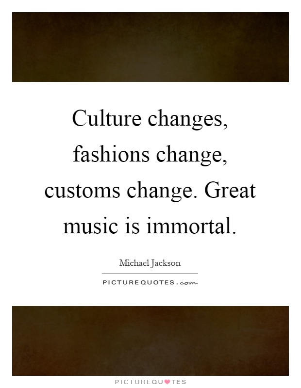 Culture changes, fashions change, customs change. Great music is immortal Picture Quote #1