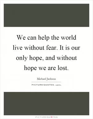 We can help the world live without fear. It is our only hope, and without hope we are lost Picture Quote #1