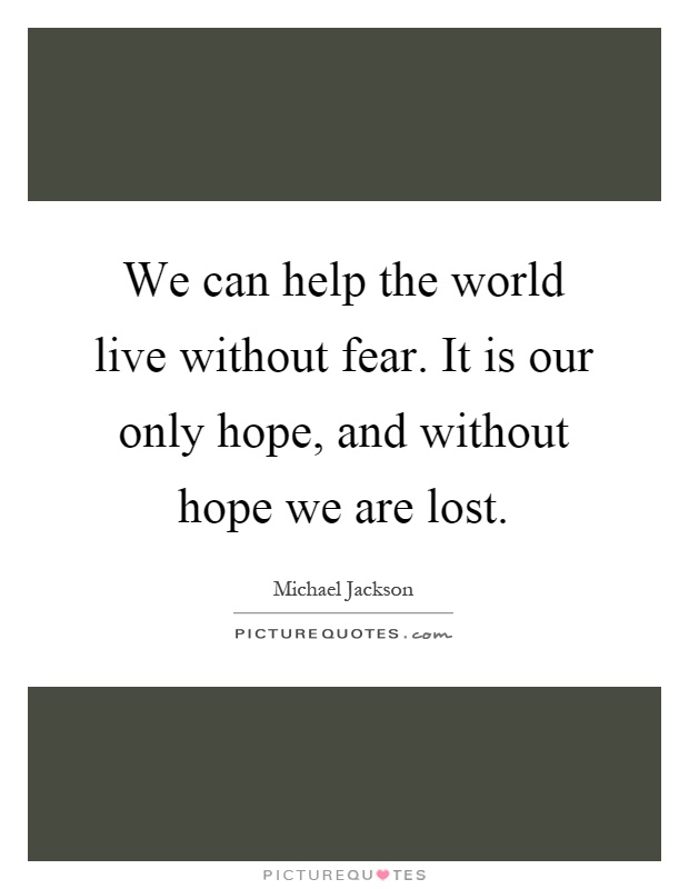 We can help the world live without fear. It is our only hope, and without hope we are lost Picture Quote #1