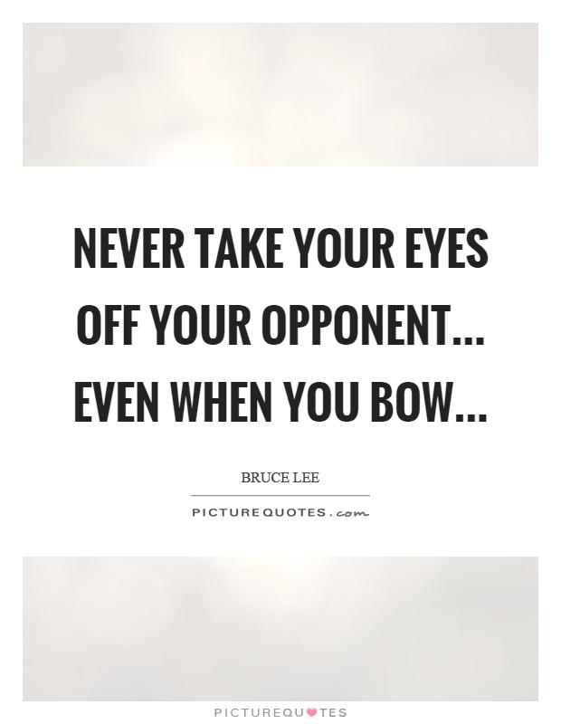 Never take your eyes off your opponent... even when you bow Picture Quote #1