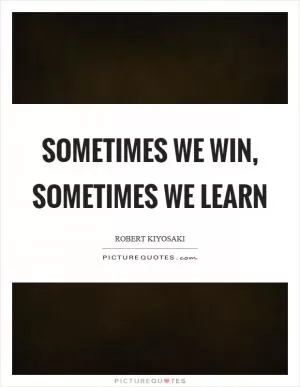 Sometimes we win, sometimes we learn Picture Quote #1