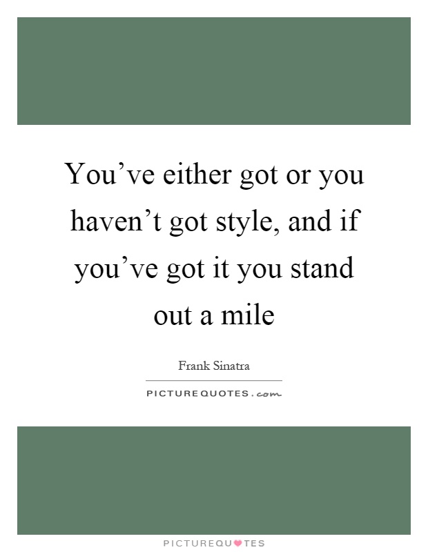 You've either got or you haven't got style, and if you've got it you stand out a mile Picture Quote #1