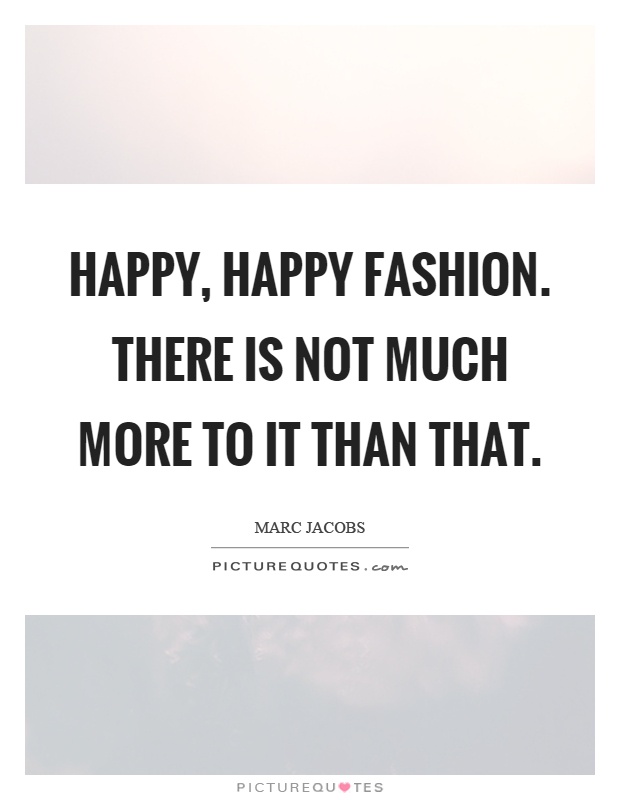 Happy, happy fashion. There is not much more to it than that Picture Quote #1