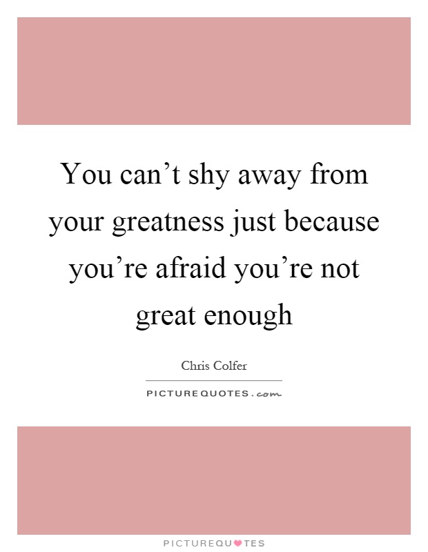 You can't shy away from your greatness just because you're afraid you're not great enough Picture Quote #1