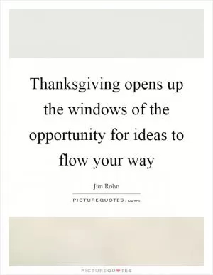 Thanksgiving opens up the windows of the opportunity for ideas to flow your way Picture Quote #1