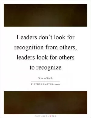 Leaders don’t look for recognition from others, leaders look for others to recognize Picture Quote #1
