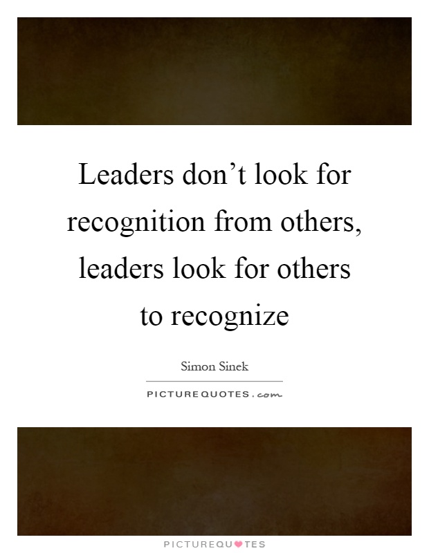 Leaders don't look for recognition from others, leaders look for others to recognize Picture Quote #1