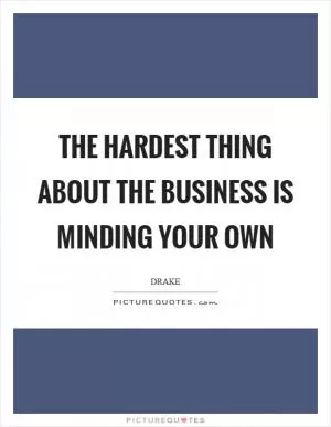 The hardest thing about the business is minding your own Picture Quote #1
