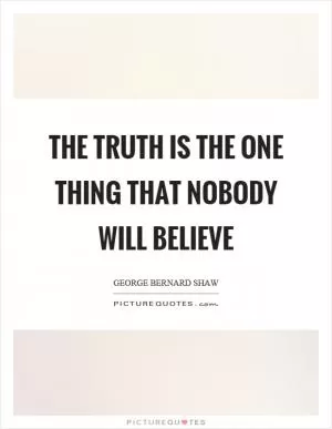 The truth is the one thing that nobody will believe Picture Quote #1