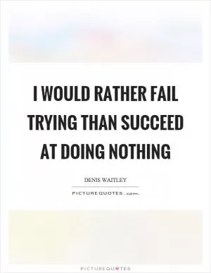 I would rather fail trying than succeed at doing nothing Picture Quote #1