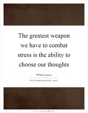 The greatest weapon we have to combat stress is the ability to choose our thoughts Picture Quote #1