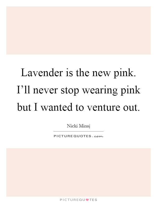 Lavender is the new pink. I'll never stop wearing pink but I wanted to venture out Picture Quote #1