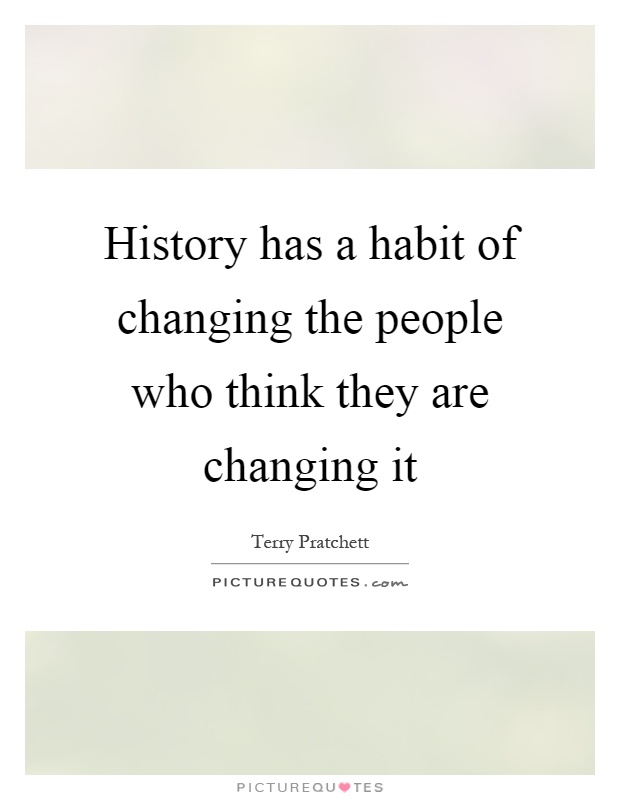 History has a habit of changing the people who think they are changing it Picture Quote #1