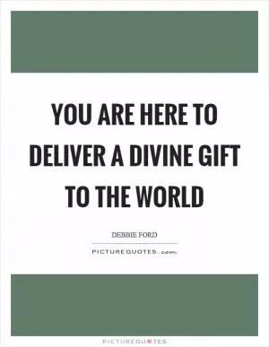 You are here to deliver a divine gift to the world Picture Quote #1