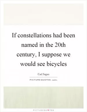 If constellations had been named in the 20th century, I suppose we would see bicycles Picture Quote #1