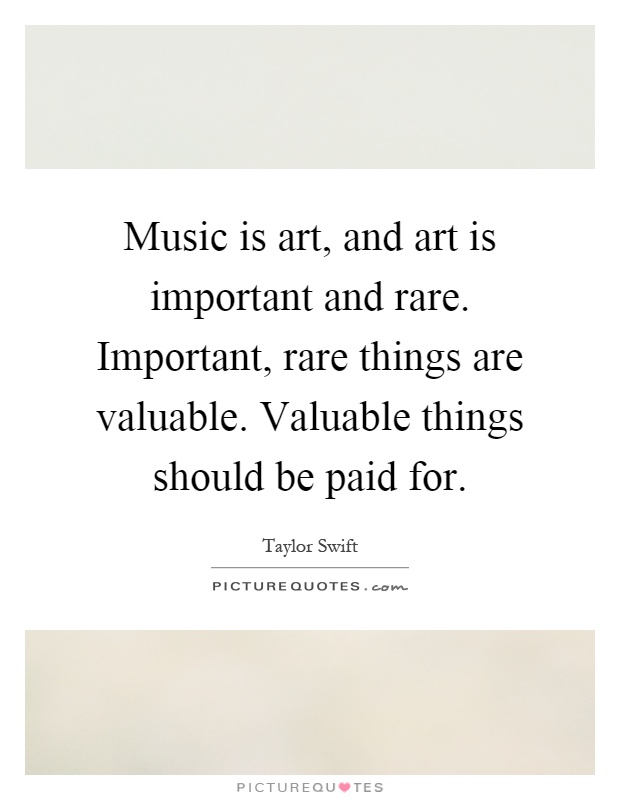 Music is art, and art is important and rare. Important, rare things are valuable. Valuable things should be paid for Picture Quote #1