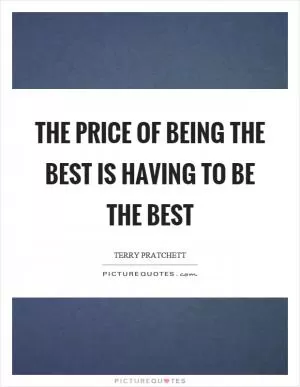 The price of being the best is having to be the best Picture Quote #1