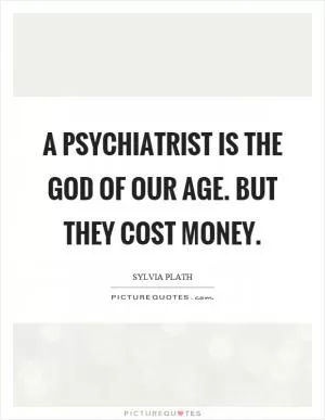 A psychiatrist is the God of our age. But they cost money Picture Quote #1