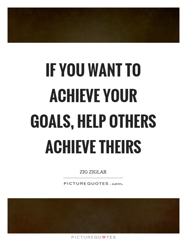 If you want to achieve your goals, help others achieve theirs Picture Quote #1