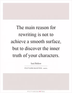 The main reason for rewriting is not to achieve a smooth surface, but to discover the inner truth of your characters Picture Quote #1