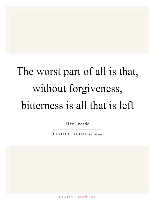 The worst part of all is that, without forgiveness, bitterness is all that is left Picture Quote #1
