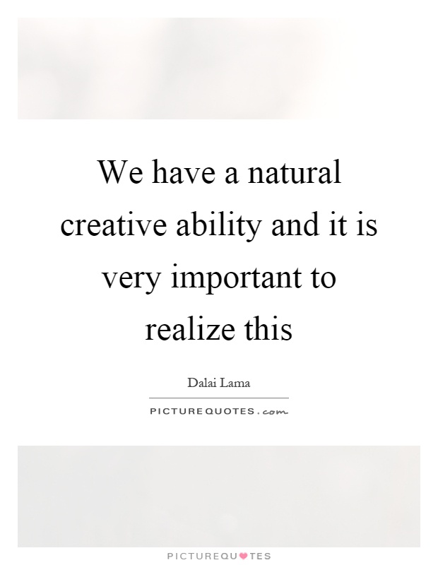 We have a natural creative ability and it is very important to realize this Picture Quote #1