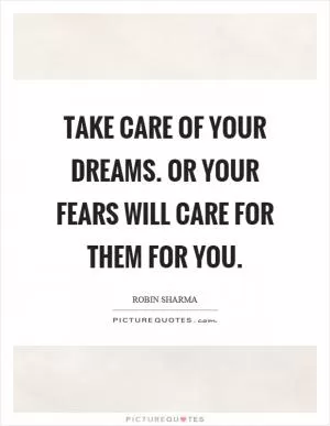 Take care of your dreams. Or your fears will care for them for you Picture Quote #1