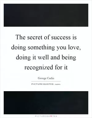 The secret of success is doing something you love, doing it well and being recognized for it Picture Quote #1