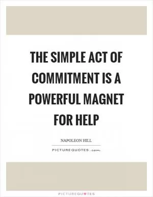 The simple act of commitment is a powerful magnet for help Picture Quote #1