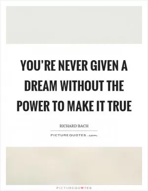 You’re never given a dream without the power to make it true Picture Quote #1