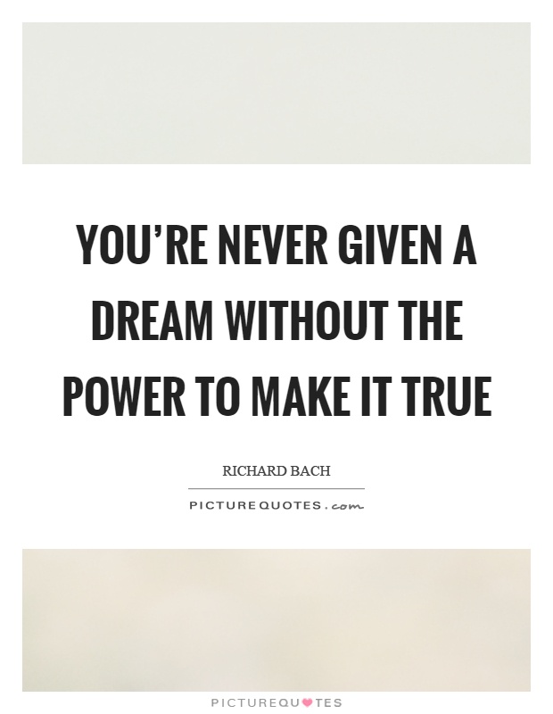 You're never given a dream without the power to make it true Picture Quote #1
