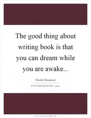 The good thing about writing book is that you can dream while you are awake Picture Quote #1