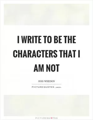 I write to be the characters that I am not Picture Quote #1