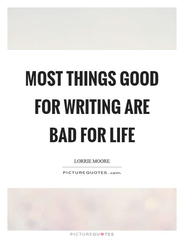 Most things good for writing are bad for life Picture Quote #1