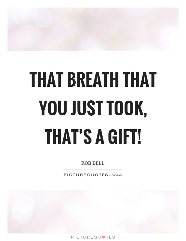 That breath that you just took, that's a gift! Picture Quote #1