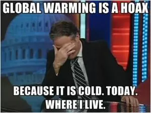 Global warming is a hoax, because it is cold. Today. Where I live Picture Quote #1